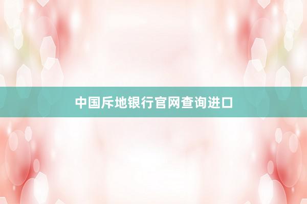 中国斥地银行官网查询进口