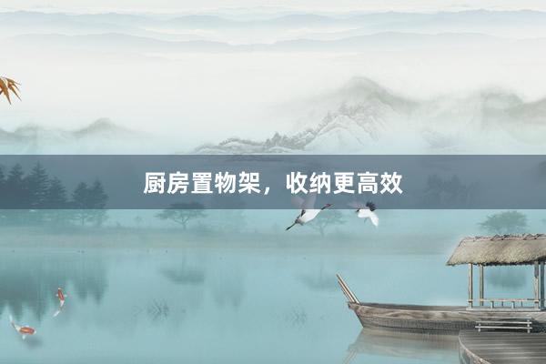 厨房置物架，收纳更高效