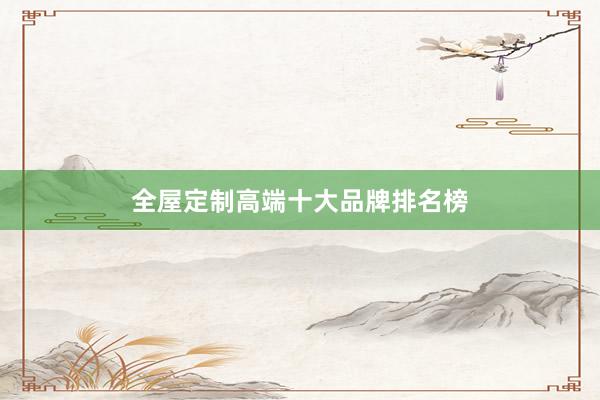 全屋定制高端十大品牌排名榜
