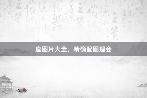 座图片大全，精确配图理会