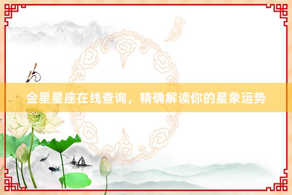 金星星座在线查询，精确解读你的星象运势