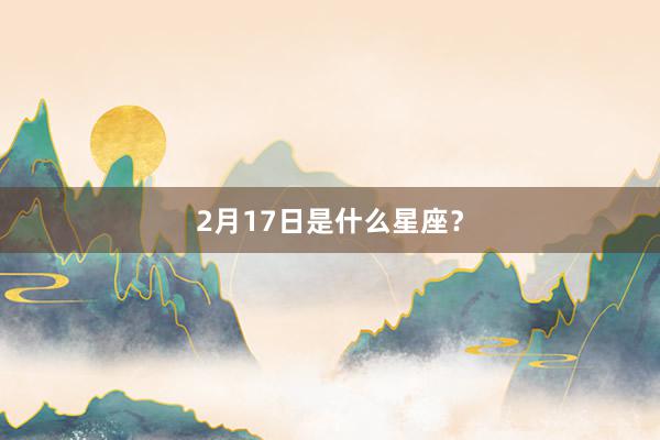 2月17日是什么星座？