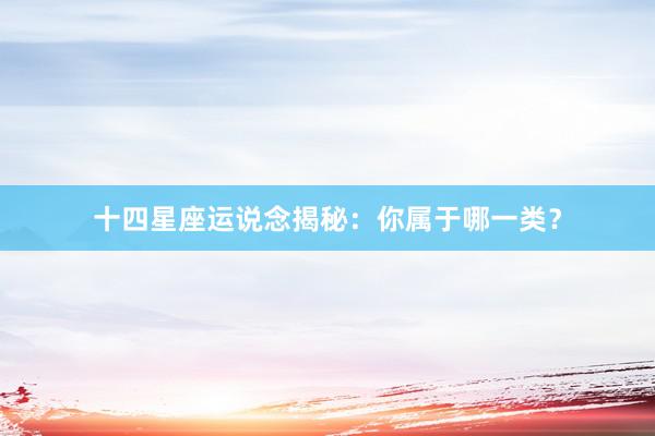 十四星座运说念揭秘：你属于哪一类？