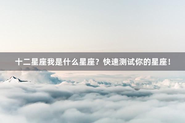 十二星座我是什么星座？快速测试你的星座！