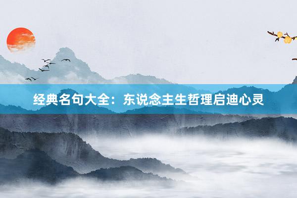 经典名句大全：东说念主生哲理启迪心灵