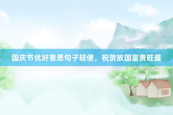 国庆节优好意思句子轻便，祝贺故国富贵旺盛