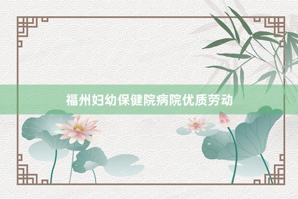 福州妇幼保健院病院优质劳动