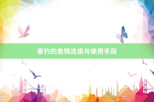 垂钓的鱼饵选拔与使用手段