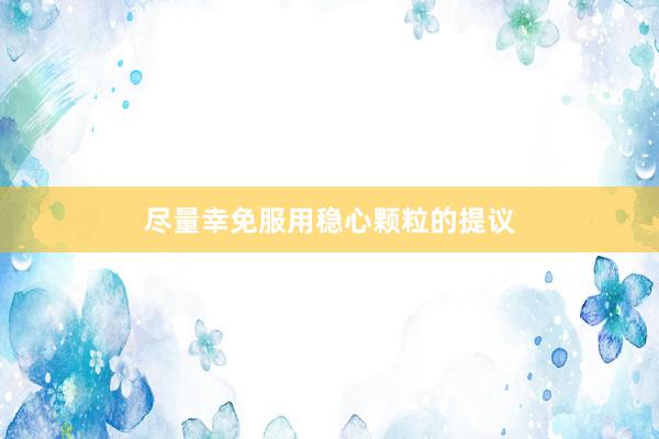 尽量幸免服用稳心颗粒的提议